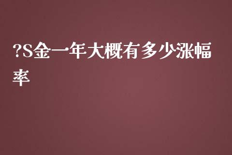 ?S金一年大概有多少涨幅率_https://www.apanben.com_股票怎么玩_第1张