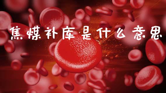 焦煤补库是什么意思_https://www.apanben.com_在线喊单_第1张