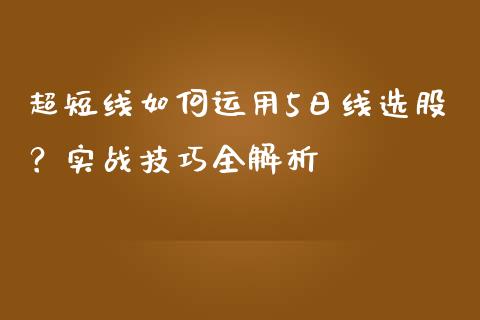 超短线如何运用5日线选股？实战技巧全解析_https://www.apanben.com_股票怎么玩_第1张