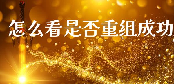 怎么看是否重组成功_https://www.apanben.com_国际财经_第1张