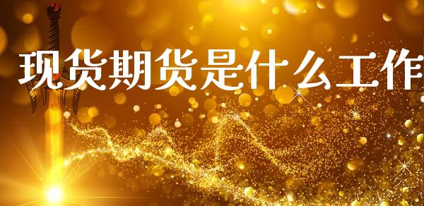 现货期货是什么工作_https://www.apanben.com_期货学院_第1张