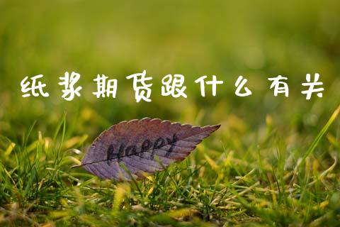 纸浆期货跟什么有关_https://www.apanben.com_国际期货_第1张