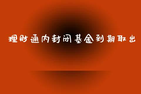 理财通内封闭基金到期取出_https://www.apanben.com_国际财经_第1张