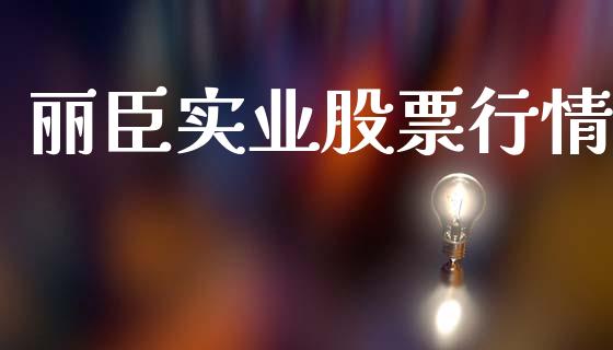 丽臣实业股票行情_https://www.apanben.com_股市分析_第1张