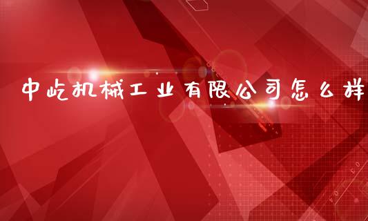 中屹机械工业有限公司怎么样_https://www.apanben.com_在线喊单_第1张