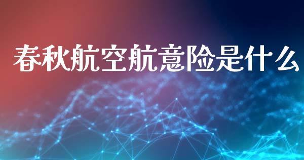 春秋航空航意险是什么_https://www.apanben.com_期货学院_第1张