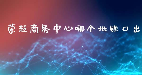 荣超商务中心哪个地铁口出_期货学院_第1张_安贝财经网 荣超商务中心哪个地铁口出_https://www.apanben.com_期货学院_第1张