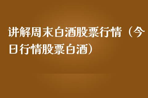 讲解周末白酒股票行情（今日行情股票白酒）_https://www.apanben.com_股市分析_第1张