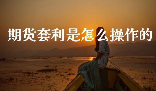 期货套利是怎么操作的_https://www.apanben.com_股市分析_第1张