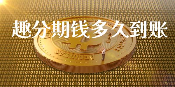 趣分期钱多久到账_https://www.apanben.com_期货学院_第1张