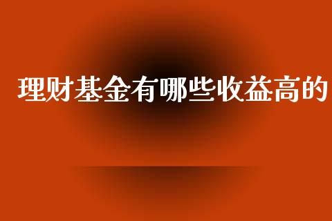 理财基金有哪些收益高的_https://www.apanben.com_国际财经_第1张