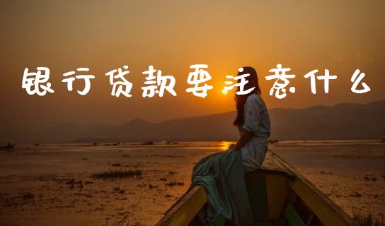 银行贷款要注意什么_https://www.apanben.com_国际财经_第1张