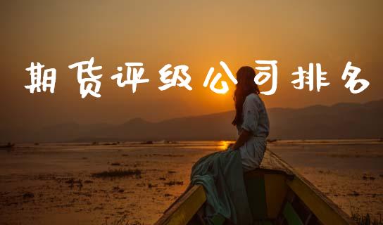 期货评级公司排名_https://www.apanben.com_国际期货_第1张