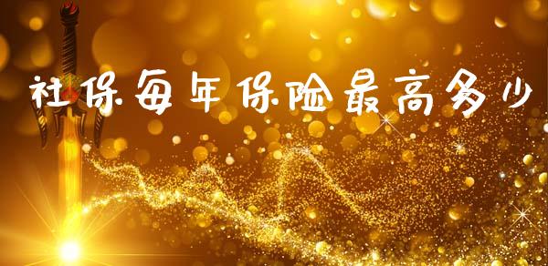 社保每年保险最高多少_https://www.apanben.com_期货学院_第1张