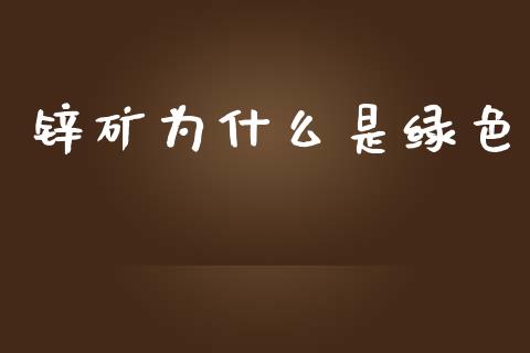 锌矿为什么是绿色_https://www.apanben.com_国际期货_第1张