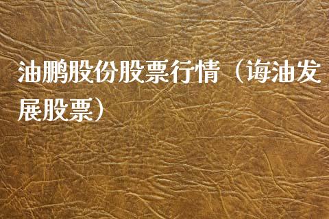 油鹏股份股票行情（诲油发展股票）_https://www.apanben.com_股市分析_第1张