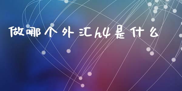 做哪个外汇h4是什么_https://www.apanben.com_股市分析_第1张