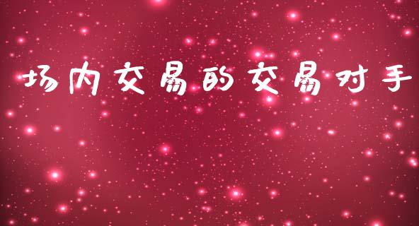 场内交易的交易对手_https://www.apanben.com_国际财经_第1张