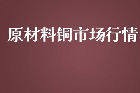 原材料铜市场行情_https://www.apanben.com_期货学院_第1张