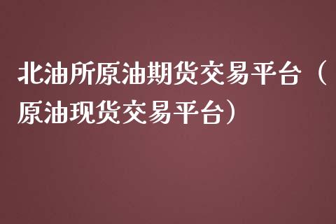 北油所原油期货交易平台（原油现货交易平台）_https://www.apanben.com_国际期货_第1张