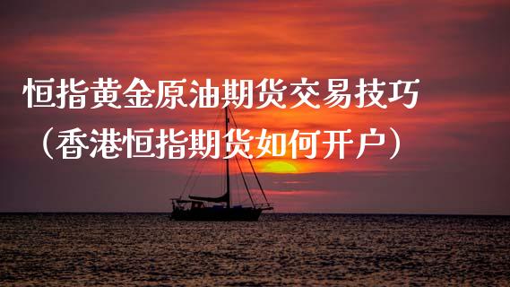 恒指黄金原油期货交易技巧（香港恒指期货如何开户）_https://www.apanben.com_期货学院_第1张