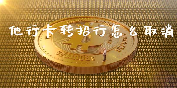 他行卡转招行怎么取消_https://www.apanben.com_国际期货_第1张