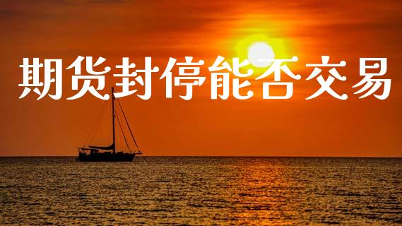 期货封停能否交易_https://www.apanben.com_财经资讯_第1张