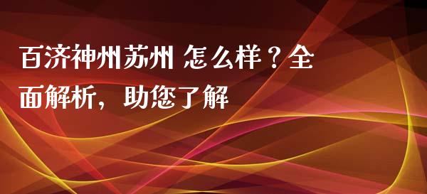 百济神州苏州 怎么样？全面解析，助您了解_https://www.apanben.com_股市分析_第1张