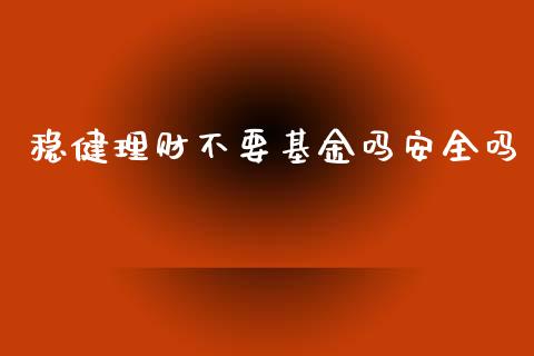 稳健理财不要基金吗安全吗_https://www.apanben.com_财经资讯_第1张