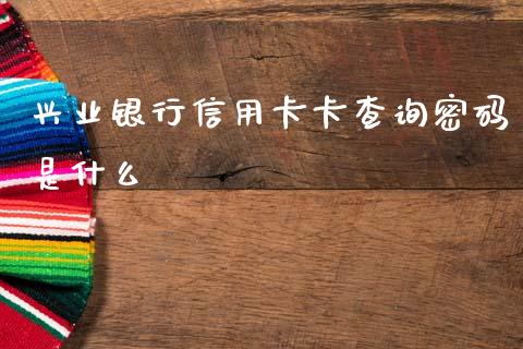 兴业银行信用卡卡查询密码是什么_https://www.apanben.com_股票怎么玩_第1张