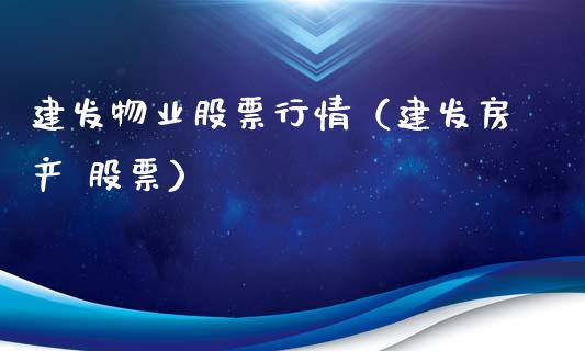 建发物业股票行情（建发房产 股票）_https://www.apanben.com_股市分析_第1张