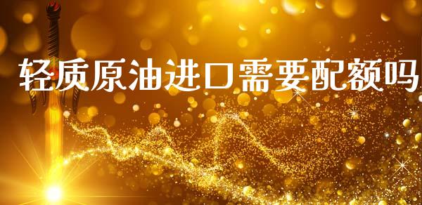 轻质原油进口需要配额吗_https://www.apanben.com_在线喊单_第1张