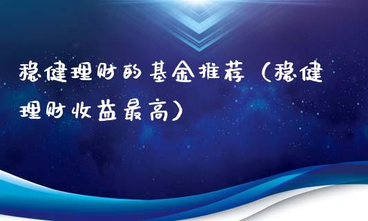 稳健理财的基金推荐（稳健理财收益最高）_https://www.apanben.com_国际财经_第1张