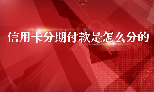 信用卡分期付款是怎么分的_https://www.apanben.com_国际财经_第1张