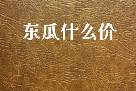 东瓜什么价_https://www.apanben.com_期货学院_第1张