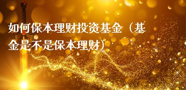 如何保本理财投资基金（基金是不是保本理财）_https://www.apanben.com_国际财经_第1张