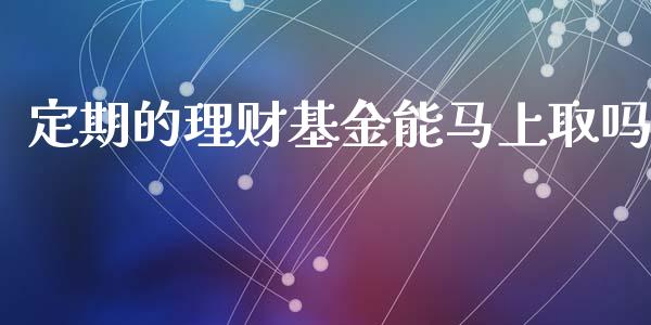 定期的理财基金能马上取吗_https://www.apanben.com_国际财经_第1张