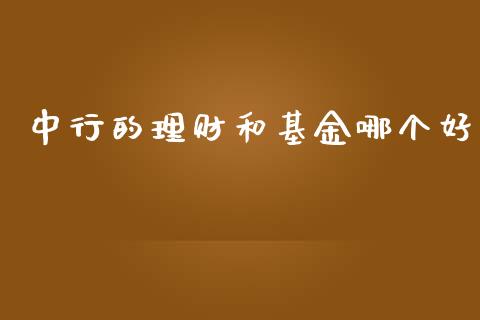 中行的理财和基金哪个好_https://www.apanben.com_国际财经_第1张