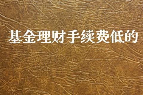 基金理财手续费低的_https://www.apanben.com_财经资讯_第1张