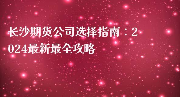 长沙期货公司选择指南：2024最新最全攻略_https://www.apanben.com_股市指导_第1张