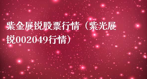 紫金展锐股票行情（紫光展锐002049行情）_https://www.apanben.com_股市分析_第1张