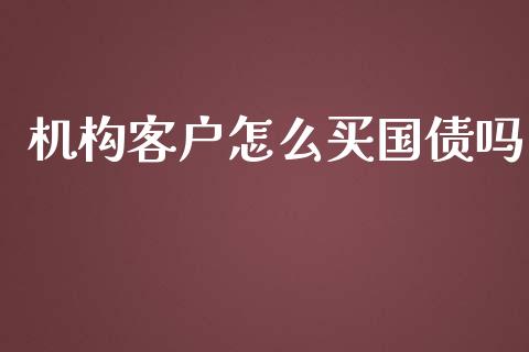 机构客户怎么买国债吗_https://www.apanben.com_期货学院_第1张