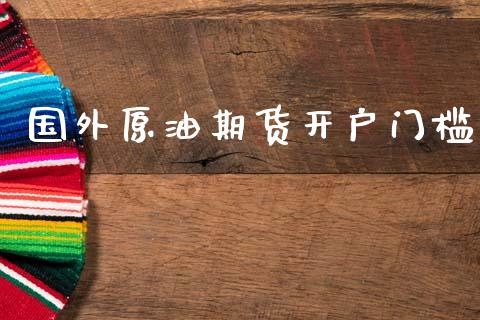 国外原油期货开户门槛_https://www.apanben.com_国际财经_第1张