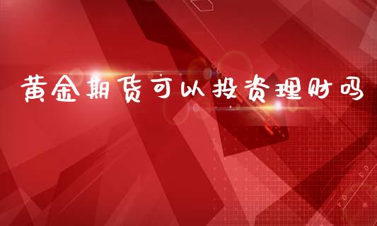 黄金期货可以投资理财吗_https://www.apanben.com_国际期货_第1张