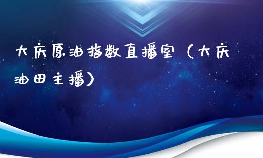 大庆原油指数直播室（大庆油田主播）_https://www.apanben.com_在线喊单_第1张