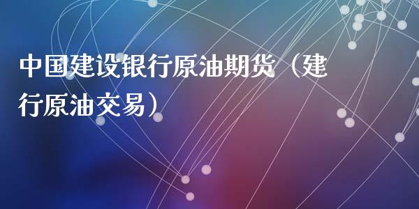 中国建设银行原油期货（建行原油交易）_https://www.apanben.com_期货学院_第1张