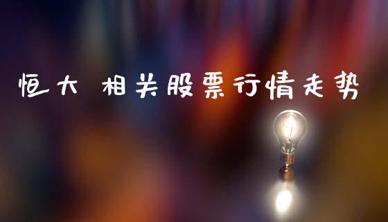 恒大 相关股票行情走势_https://www.apanben.com_股票怎么玩_第1张