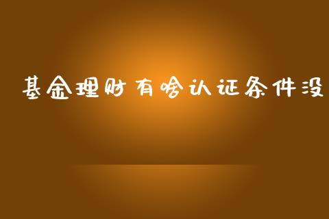 基金理财有啥认证条件没_https://www.apanben.com_财经资讯_第1张