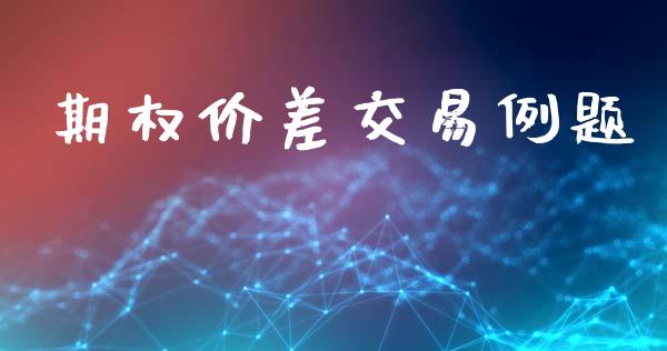 期权价差交易例题_https://www.apanben.com_国际期货_第1张