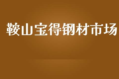 鞍山宝得钢材市场_https://www.apanben.com_在线喊单_第1张